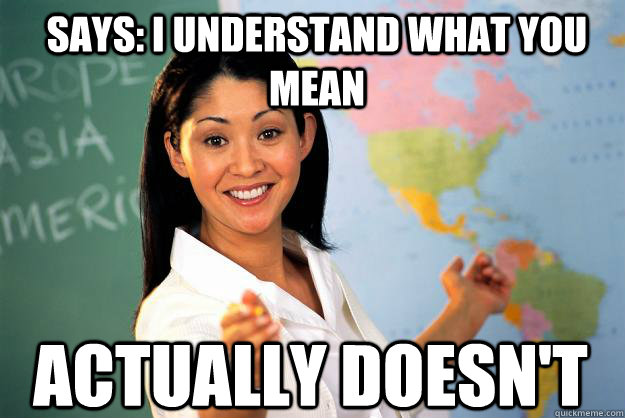 Says: i understand what you mean actually doesn't  - Says: i understand what you mean actually doesn't   Unhelpful High School Teacher