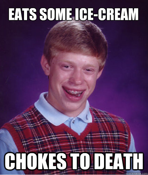 Eats some ice-cream Chokes to death  Bad Luck Brian