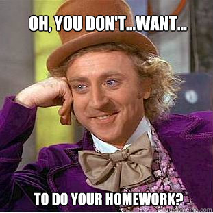 oh, you don't...want... to do your homework?  Willy Wonka Meme