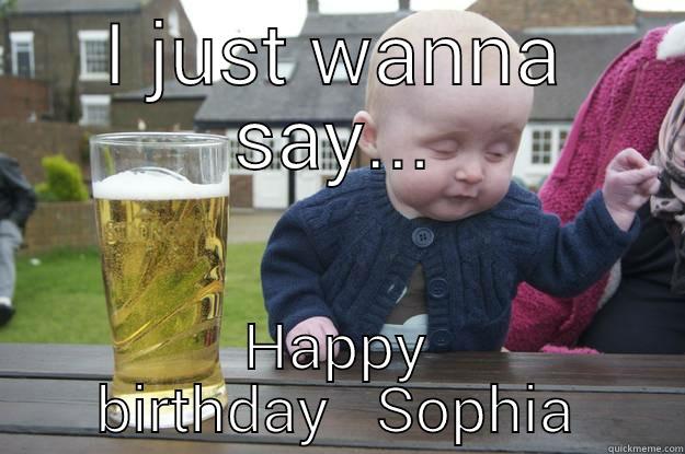 I JUST WANNA SAY... HAPPY BIRTHDAY   SOPHIA drunk baby