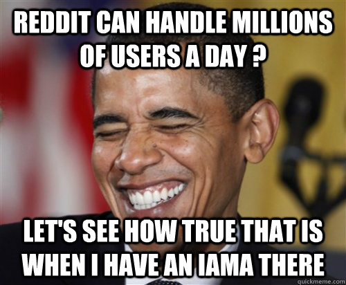 Reddit can handle millions of users a day ? Let's see how true that is when I have an IAmA there  Scumbag Obama