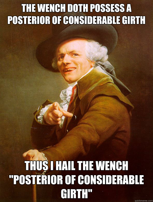 The wench doth possess a posterior of considerable girth Thus i hail the wench 