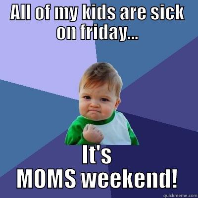 ALL OF MY KIDS ARE SICK ON FRIDAY... IT'S MOMS WEEKEND! Success Kid