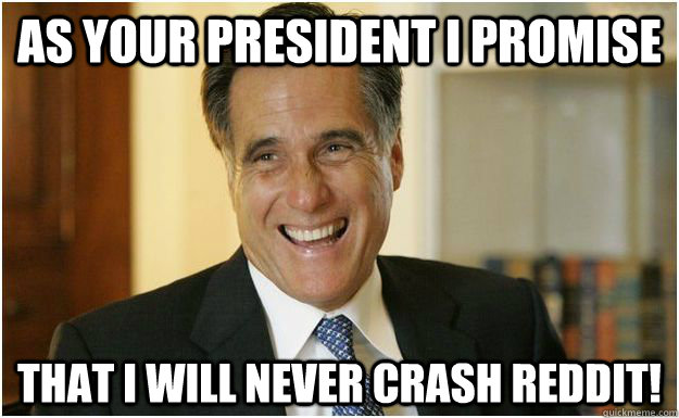 As your President I promise That I will never crash Reddit!  Mitt Romney