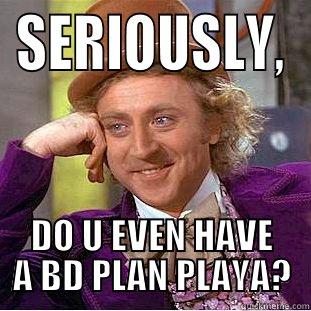 SERIOUSLY, DO U EVEN HAVE A BD PLAN PLAYA? Creepy Wonka