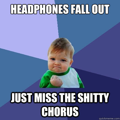 Headphones fall out just miss the shitty chorus  Success Kid