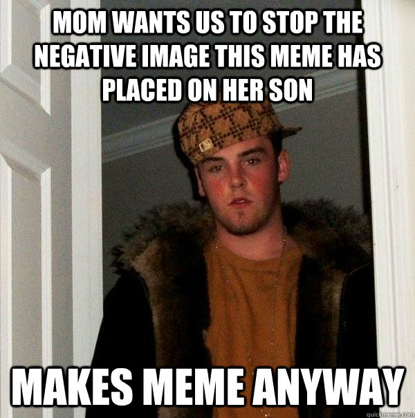 Mom wants us to stop the negative image this meme has placed on her son Makes meme anyway  Scumbag Steve