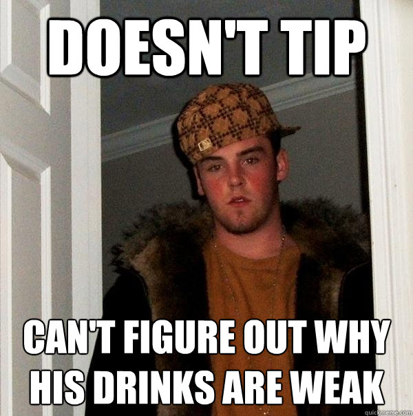 doesn't tip can't figure out why his drinks are weak  Scumbag Steve