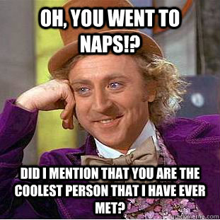 Oh, you went to NAPS!? did i mention that you are the coolest person that i have ever met?  Condescending Wonka