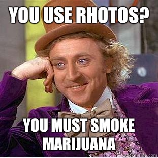 You use rhotos? You must smoke marijuana  Condescending Wonka