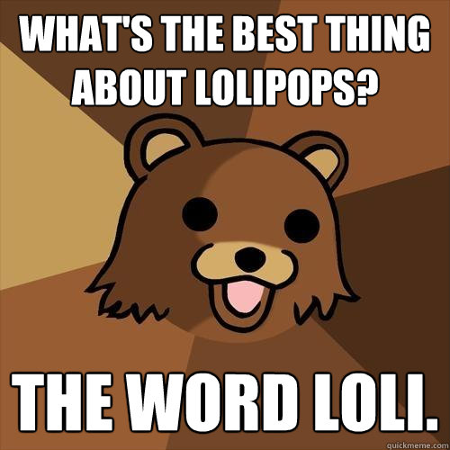 What's the best thing about lolipops? The word loli.  Pedobear