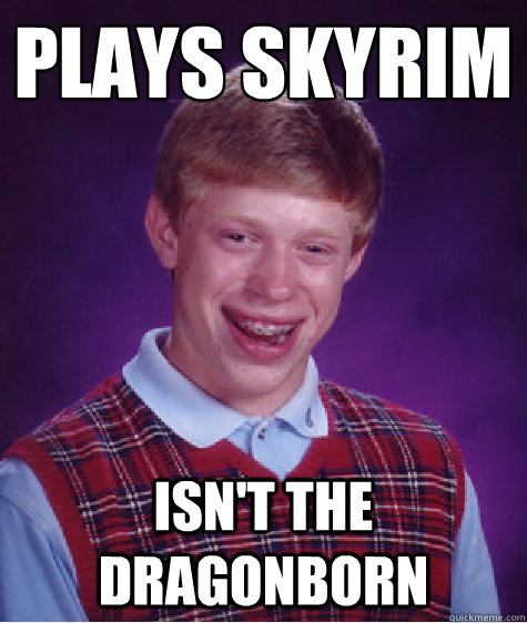 Plays Skyrim Isn't the dragonborn  Bad Luck Brian