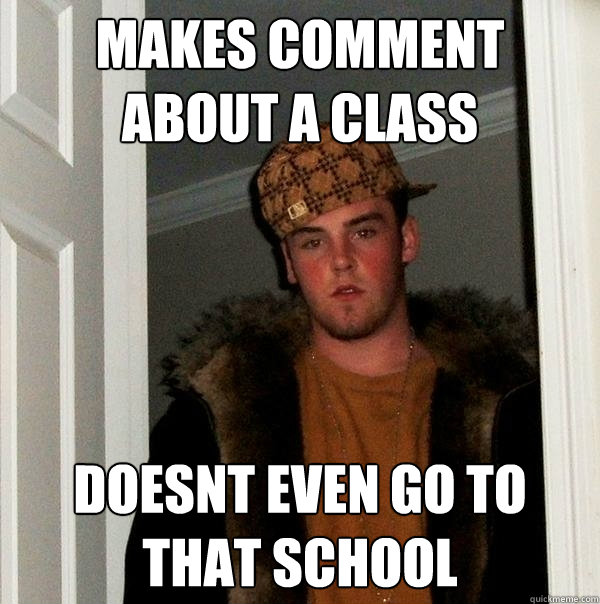 makes comment about a class doesnt even go to that school - makes comment about a class doesnt even go to that school  Scumbag Steve