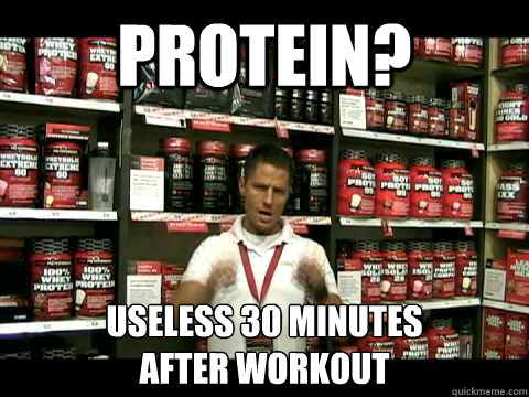 Protein? Useless 30 minutes 
after workout  