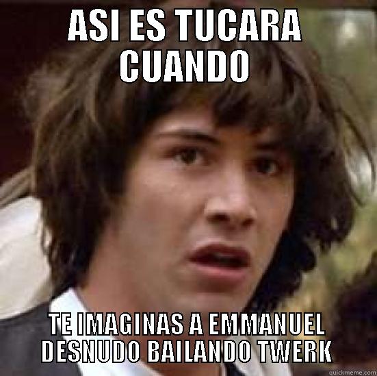 QUE FAQUIN ASCO - ASI ES TUCARA CUANDO TE IMAGINAS A EMMANUEL DESNUDO BAILANDO TWERK conspiracy keanu