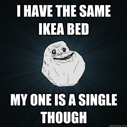 i have the same ikea bed my one is a single though   Forever Alone