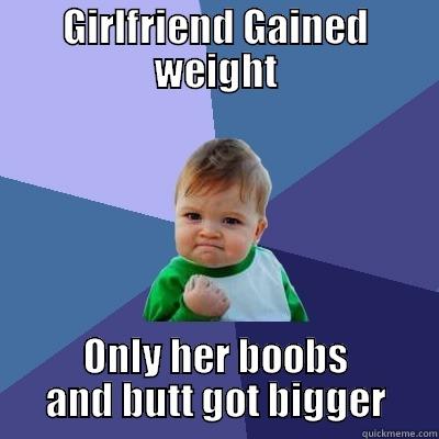 It was a victory for the both of us - GIRLFRIEND GAINED WEIGHT ONLY HER BOOBS AND BUTT GOT BIGGER Success Kid