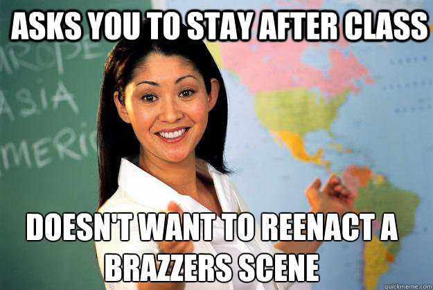 Asks you to stay after class Doesn't want to reenact a brazzers scene - Asks you to stay after class Doesn't want to reenact a brazzers scene  Unhelpful High School Teacher