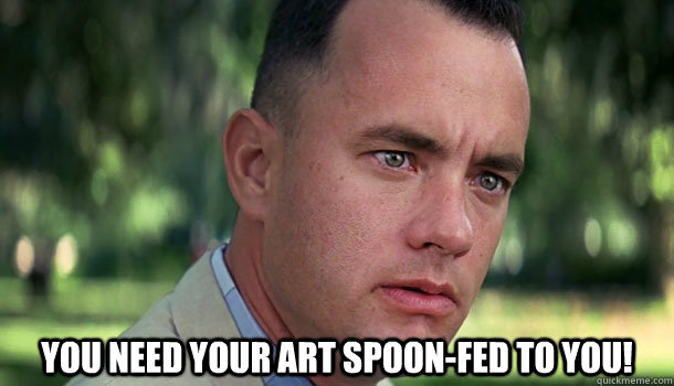  You need your art spoon-fed to you!  Offensive Forrest Gump