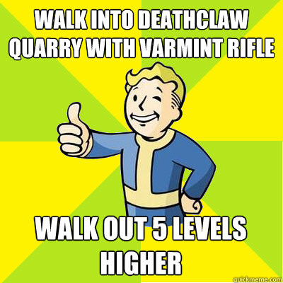 Walk into deathclaw quarry with varmint rifle walk out 5 levels higher - Walk into deathclaw quarry with varmint rifle walk out 5 levels higher  Fallout new vegas