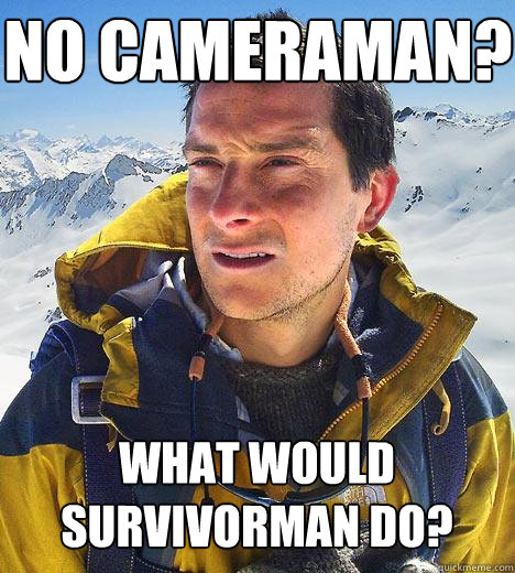 no cameraman? what would survivorman do?  Bear Grylls