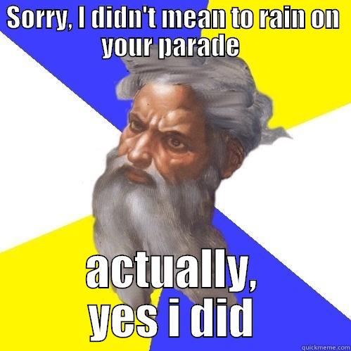 SORRY, I DIDN'T MEAN TO RAIN ON YOUR PARADE  ACTUALLY, YES I DID Advice God