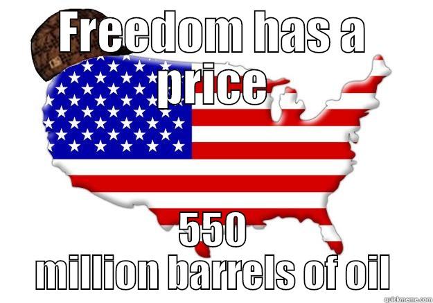 FREEDOM HAS A PRICE 550 MILLION BARRELS OF OIL Scumbag america