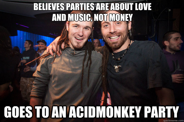 Believes parties are about love 
and music, not money goes to an acidmonkey party  Cool Psytrance Bros