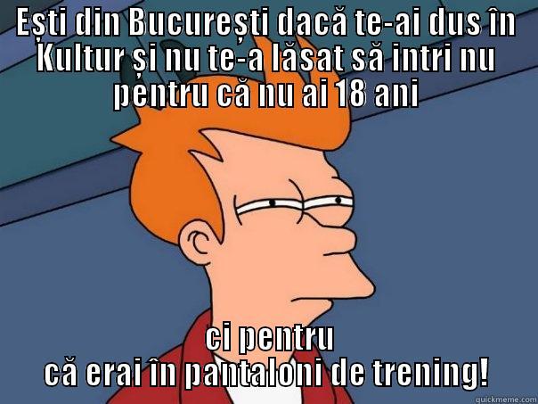 EȘTI DIN BUCUREȘTI DACĂ TE-AI DUS ÎN KULTUR ȘI NU TE-A LĂSAT SĂ INTRI NU PENTRU CĂ NU AI 18 ANI  CI PENTRU CĂ ERAI ÎN PANTALONI DE TRENING! Futurama Fry