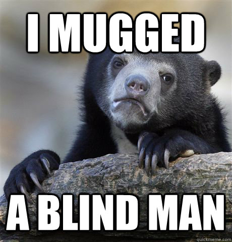 I mugged a blind man - I mugged a blind man  Confession Bear