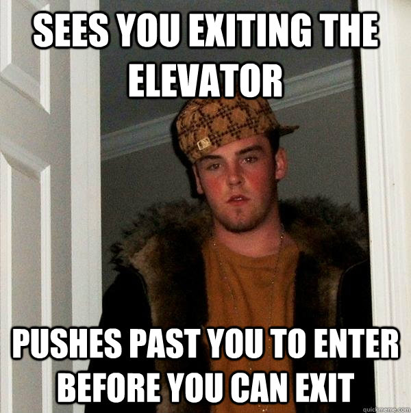 Sees you exiting the elevator pushes past you to enter before you can exit - Sees you exiting the elevator pushes past you to enter before you can exit  Scumbag Steve