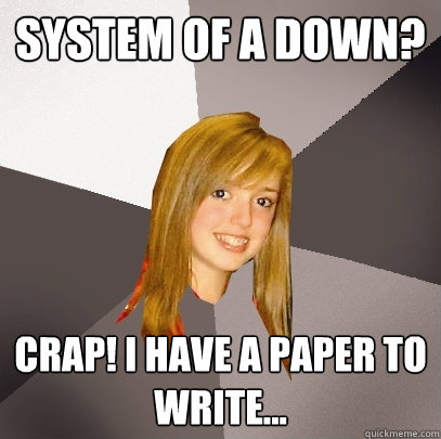 System of a Down? Crap! i have a paper to write...   Musically Oblivious 8th Grader