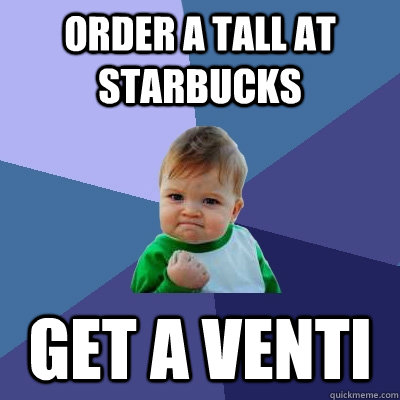 Order a tall at starbucks get a venti  Success Kid