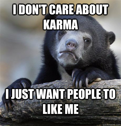 i don't care about karma i just want people to like me  Confession Bear