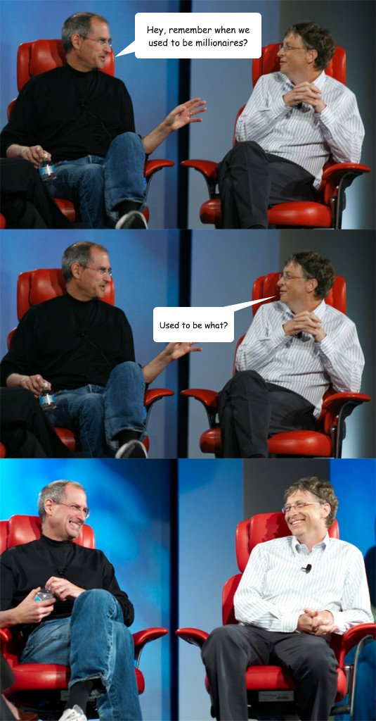 Hey, remember when we used to be millionaires? Used to be what?  Steve Jobs vs Bill Gates