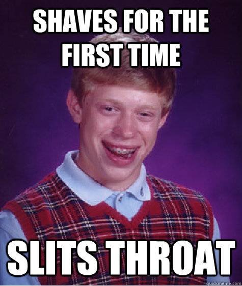 Shaves for the first time SlITS THROAT  Bad Luck Brian