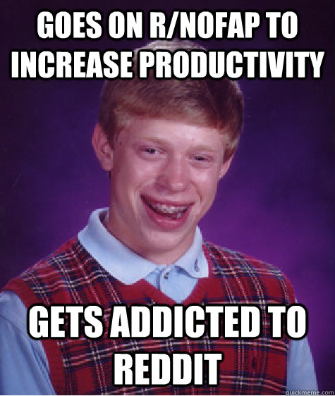 goes on r/nofap to increase productivity gets addicted to reddit - goes on r/nofap to increase productivity gets addicted to reddit  Bad Luck Brian