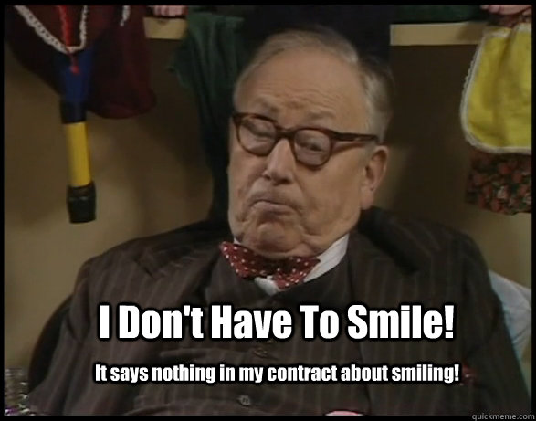 I Don't Have To Smile! It says nothing in my contract about smiling! - I Don't Have To Smile! It says nothing in my contract about smiling!  I Dont Have To Smile!