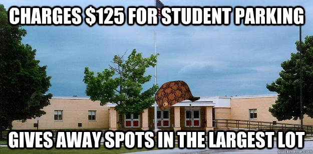 Charges $125 for student parking Gives away spots in the largest lot  Scumbag School