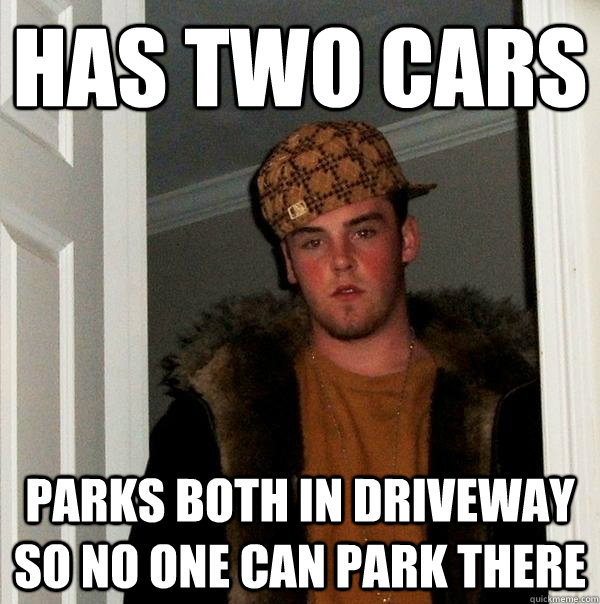 Has two cars Parks both in driveway so no one can park there - Has two cars Parks both in driveway so no one can park there  Scumbag Steve