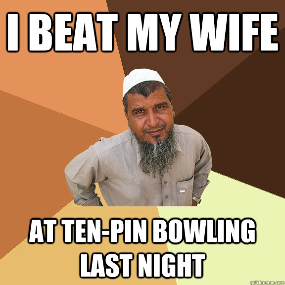 I beat my wife at ten-pin bowling last night  Ordinary Muslim Man