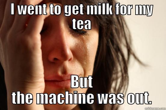 milk for tea - I WENT TO GET MILK FOR MY TEA BUT THE MACHINE WAS OUT. First World Problems