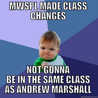 NEW CLASSES - MWSPL MADE CLASS CHANGES NOT GONNA BE IN THE SAME CLASS AS ANDREW MARSHALL Success Kid