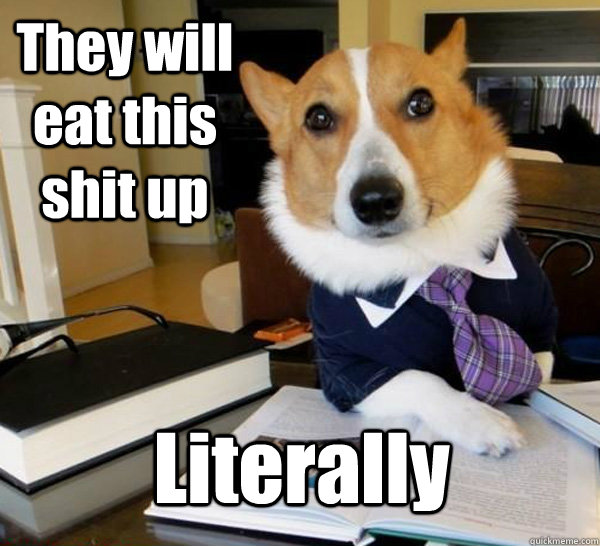 They will eat this shit up Literally  Lawyer Dog