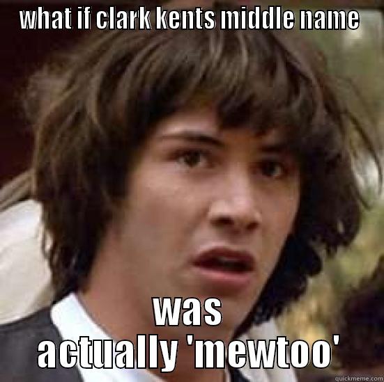 WHAT IF CLARK KENTS MIDDLE NAME WAS ACTUALLY 'MEWTOO' conspiracy keanu