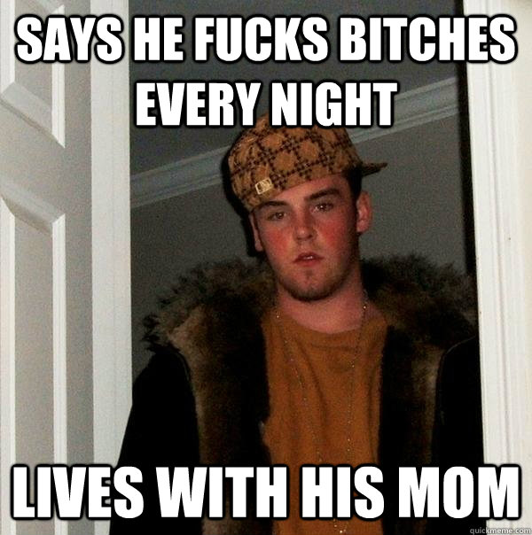 Says he fucks bitches every night lives with his mom  Scumbag Steve