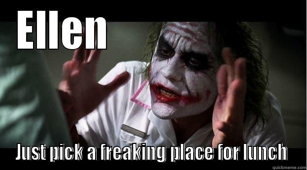 ELLEN                      JUST PICK A FREAKING PLACE FOR LUNCH Joker Mind Loss