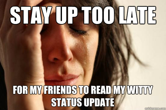 Stay up too late for my friends to read my witty status update - Stay up too late for my friends to read my witty status update  First World Problems