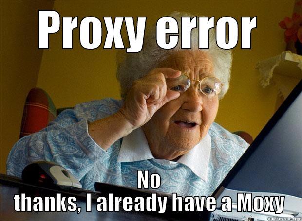 PROXY ERROR NO THANKS, I ALREADY HAVE A MOXY Grandma finds the Internet