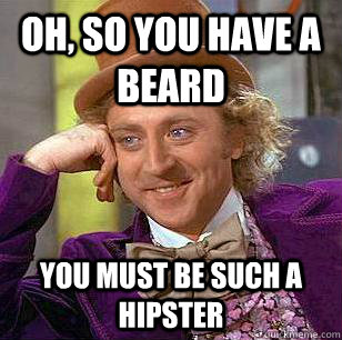 Oh, so you have a beard you must be such a hipster - Oh, so you have a beard you must be such a hipster  Condescending Wonka